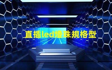 直插led燈珠規格型號一覽表 led燈珠規格型號一覽表3b4c